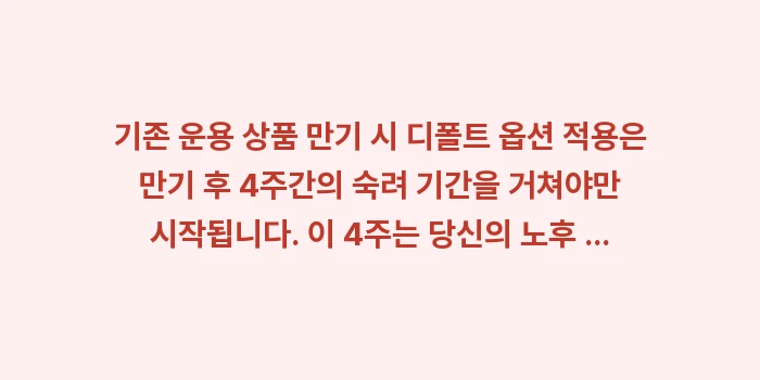 기존 운용 상품 만기 디폴트 옵션 적용: 기존 운용 상품 만기 시 디... (1)