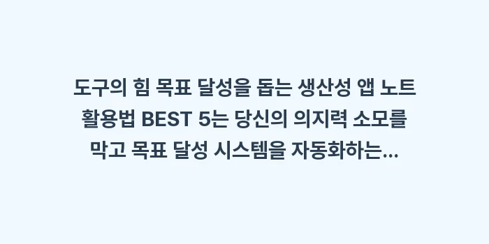 도구의 힘 목표 달성을 돕는 생산성 앱 노트 활용법 BEST 5: 도구의 힘 목표 달성을 돕는... (1)