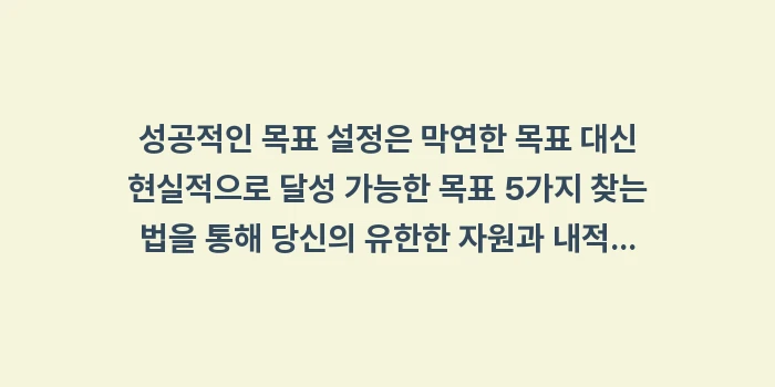 막연한 목표 대신 현실적으로 달성 가능한 목표 5가지 찾는 법: 성공적인 목표 설정은 막연한... (1)