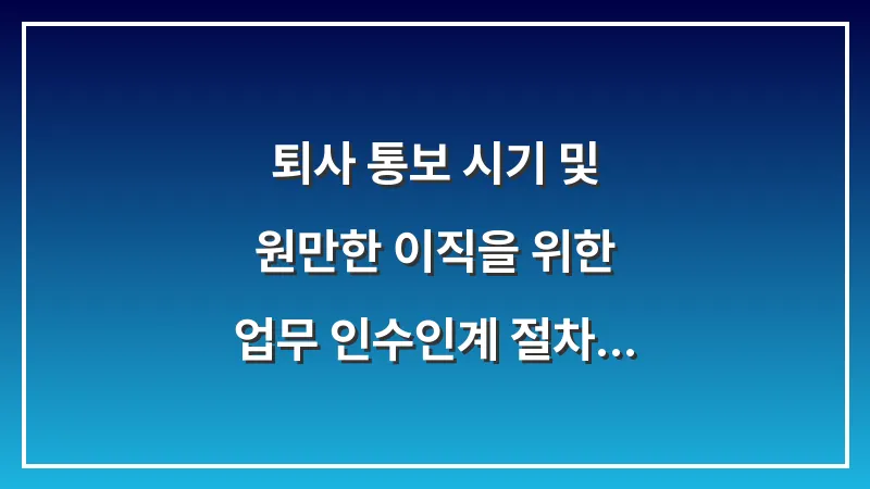 퇴사 통보 시기 및 원만한 이직을 위한 업무 인수인계 절차 대표 이미지