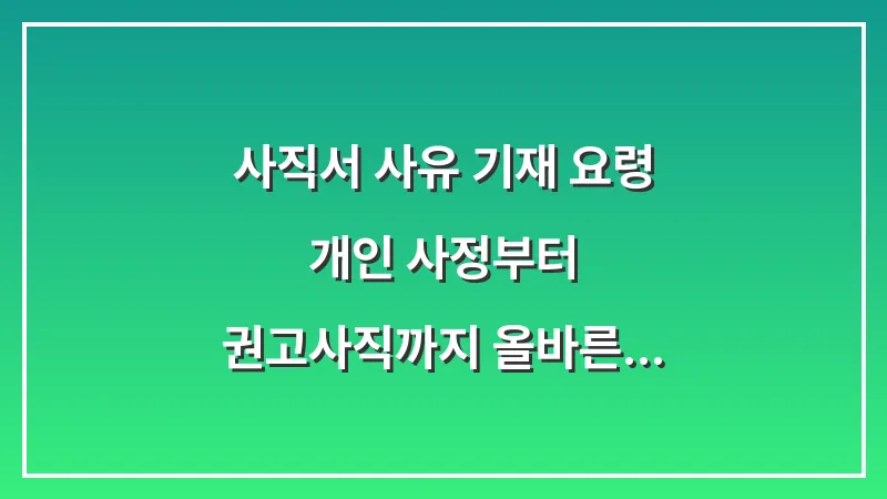 사직서 사유 기재 요령: 개인 사정부터 권고사직까지 올바른 문구 예시 대표 이미지