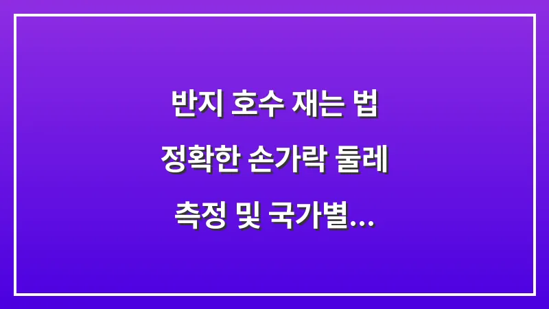 반지 호수 재는 법: 정확한 손가락 둘레 측정 및 국가별 사이즈표 완벽 가이드 대표 이미지