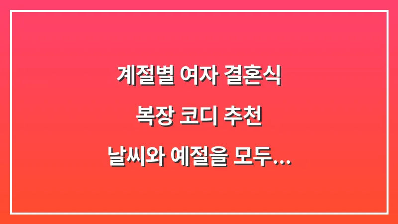 계절별 여자 결혼식 복장 코디 추천: 날씨와 예절을 모두 잡는 스타일링 대표 이미지