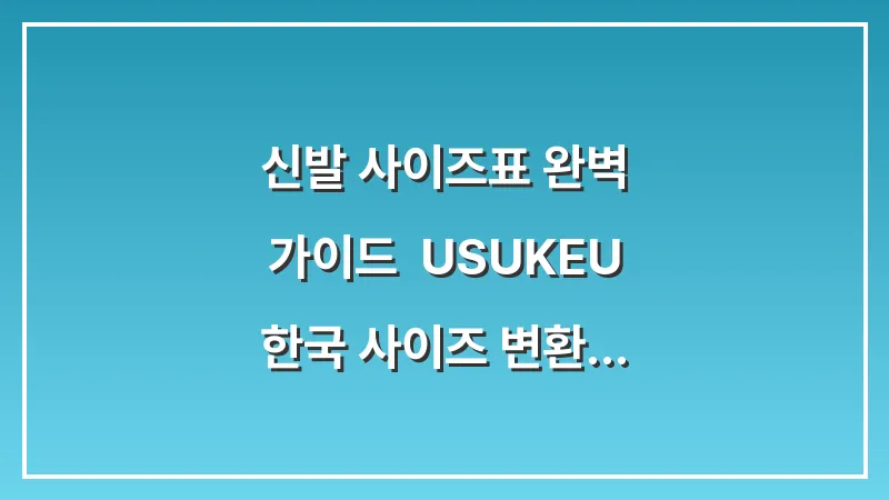 신발 사이즈표 완벽 가이드: US/UK/EU 한국 사이즈 변환 및 브랜드별 팁 총정리 대표 이미지