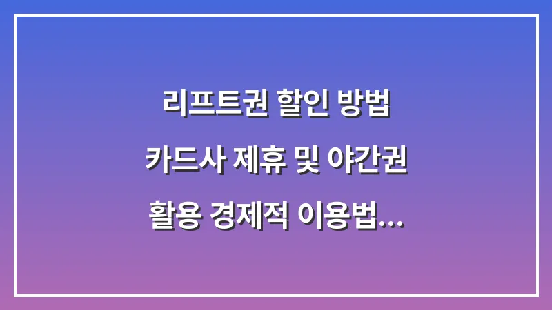 리프트권 할인 방법: 카드사 제휴 및 야간권 활용 경제적 이용법 대표 이미지