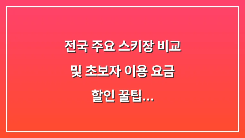 전국 주요 스키장 비교 및 초보자 이용 요금 할인 꿀팁 대표 이미지