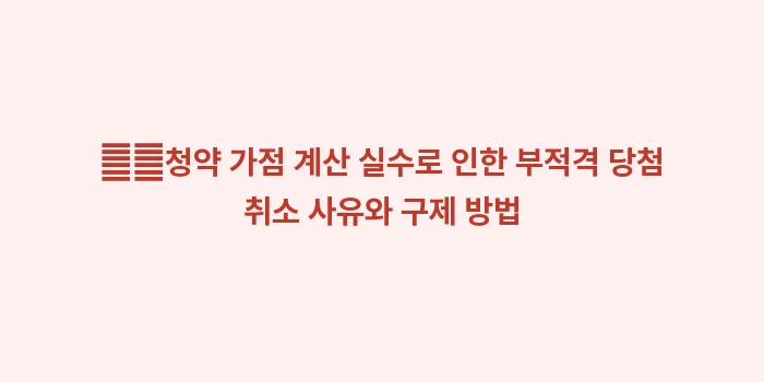 소형 저가 주택 소유자: ➡️청약 가점 계산 실수로... (2)