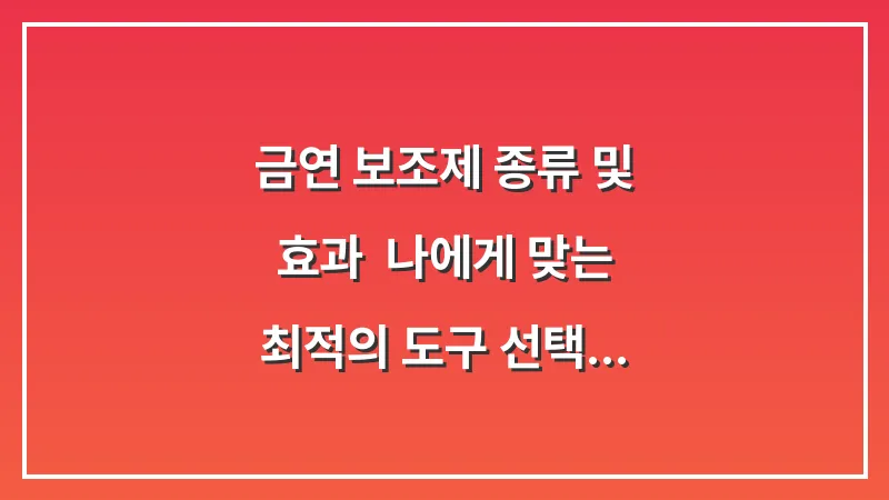 금연 보조제 종류 및 효과: 나에게 맞는 최적의 도구 선택 대표 이미지