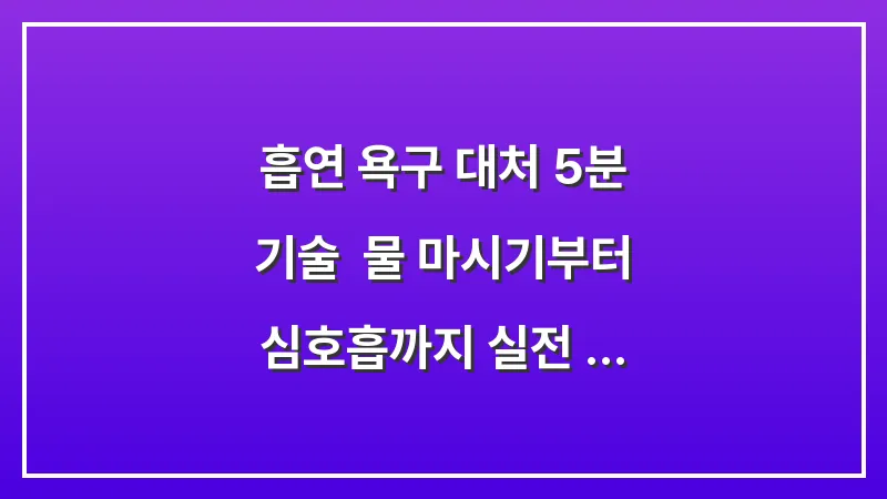 흡연 욕구 대처 5분 기술: 물 마시기부터 심호흡까지 실전 전략 대표 이미지