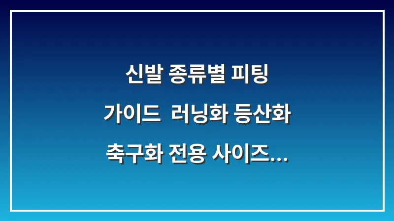 신발 종류별 피팅 가이드: 러닝화 등산화 축구화 전용 사이즈 대표 이미지