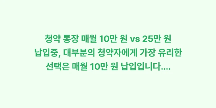 청약 통장 매월 10만 원 vs 25만 원 납입: 청약 통장 매월 10만 원... (1)