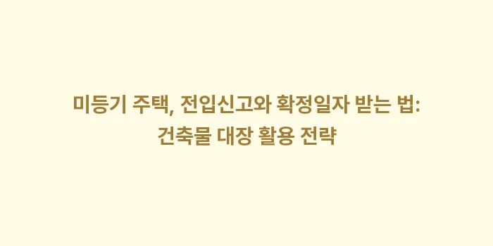 미등기 신축 아파트 전입신고와 확정일자: 미등기 주택, 전입신고와 확... (2)