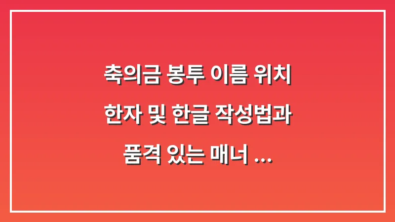 축의금 봉투 이름 위치: 한자 및 한글 작성법과 품격 있는 매너 총정리 대표 이미지