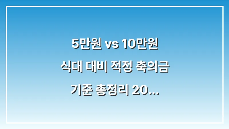 5만원 vs 10만원: 식대 대비 적정 축의금 기준 총정리 (2025년 최신판) 대표 이미지