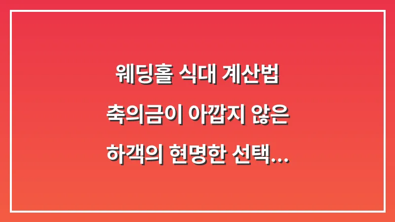 웨딩홀 식대 계산법: 축의금이 아깝지 않은 하객의 현명한 선택 기준 대표 이미지