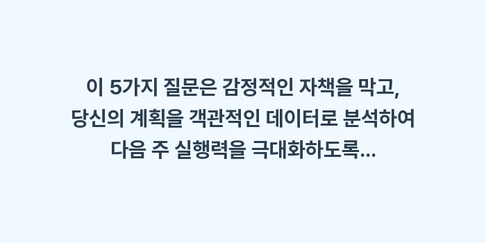 주간 회고 양식 5가지 핵심 질문으로 목표 진척도 빠르게 점검: 이 5가지 질문은 감정적인... (1)