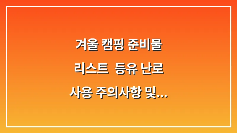 겨울 캠핑 준비물 리스트: 등유 난로 사용 주의사항 및 텐트 방한 대표 이미지