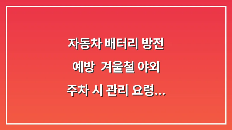 자동차 배터리 방전 예방: 겨울철 야외 주차 시 관리 요령 대표 이미지