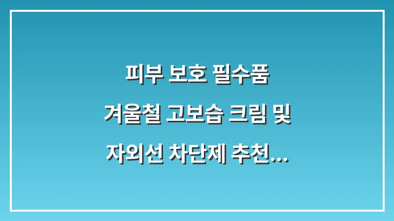 피부 보호 필수품: 겨울철 고보습 크림 및 자외선 차단제 추천 대표 이미지
