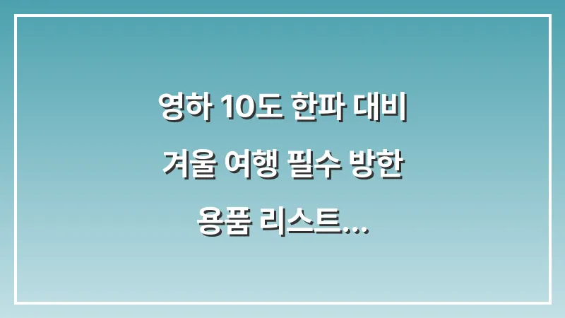 영하 10도 한파 대비 겨울 여행 필수 방한 용품 리스트 대표 이미지