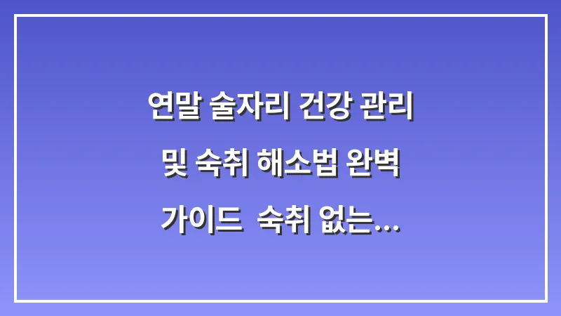 연말 술자리 건강 관리 및 숙취 해소법 완벽 가이드: 숙취 없는 아침을 위한 모든 것 대표 이미지