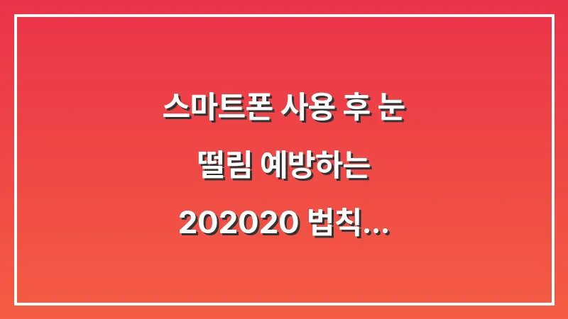 스마트폰 사용 후 눈 떨림 예방하는 20-20-20 법칙: 디지털 피로 제로 전략 대표 이미지