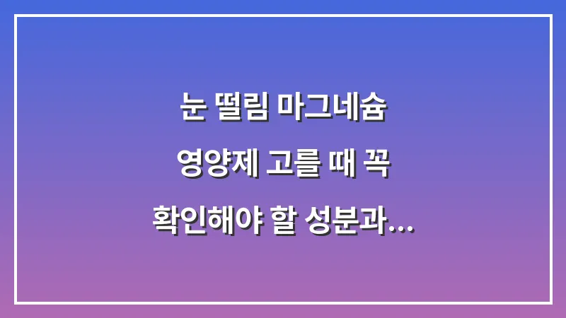 눈 떨림 마그네슘 영양제 고를 때 꼭 확인해야 할 성분과 흡수율 데이터 대표 이미지