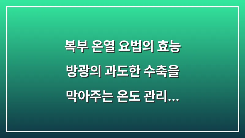 복부 온열 요법의 효능: 방광의 과도한 수축을 막아주는 온도 관리 전략 대표 이미지