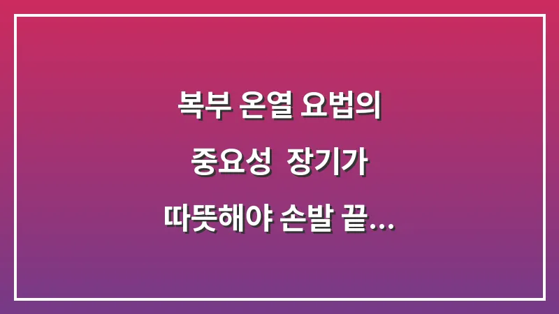 복부 온열 요법의 중요성: 장기가 따뜻해야 손발 끝까지 피가 도는 이유 대표 이미지