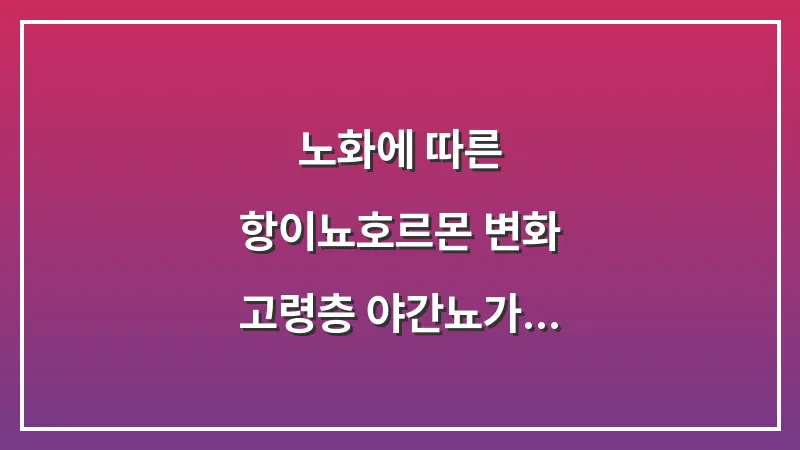 노화에 따른 항이뇨호르몬 변화: 고령층 야간뇨가 자연스러운 현상인 이유 대표 이미지