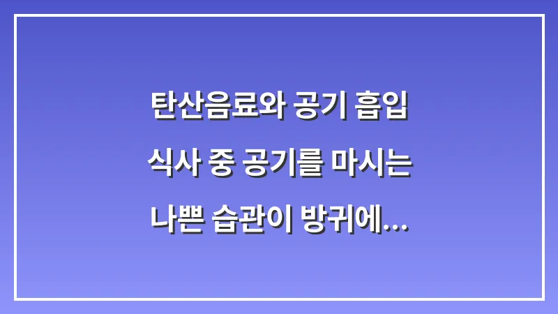 탄산음료와 공기 흡입: 식사 중 공기를 마시는 나쁜 습관이 방귀에 미치는 영향 대표 이미지