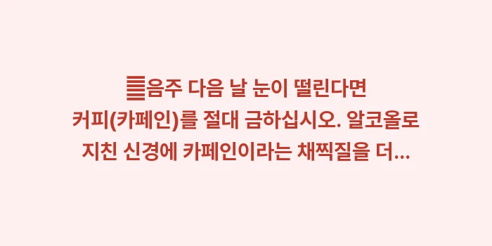 알코올 눈 떨림: ✔음주 다음 날 눈이 떨린다... (1)