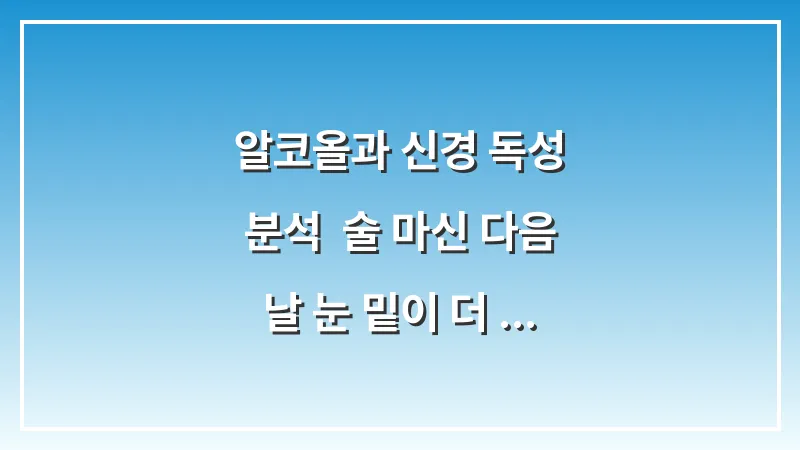 알코올과 신경 독성 분석: 술 마신 다음 날 눈 밑이 더 떨리는 과학적 이유 대표 이미지