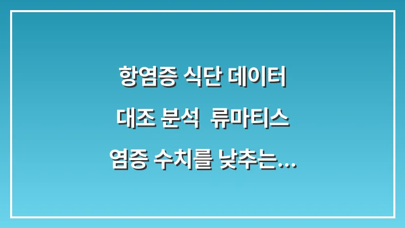 항염증 식단 데이터 대조 분석: 류마티스 염증 수치를 낮추는 오메가3와 식재료 조합 대표 이미지