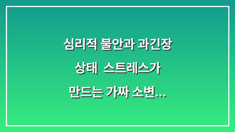 심리적 불안과 과긴장 상태: 스트레스가 만드는 가짜 소변 신호 구별법 대표 이미지