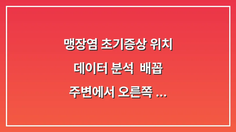 맹장염 초기증상 위치 데이터 분석: 배꼽 주변에서 오른쪽 아래로 퍼지는 통증의 특징 대표 이미지
