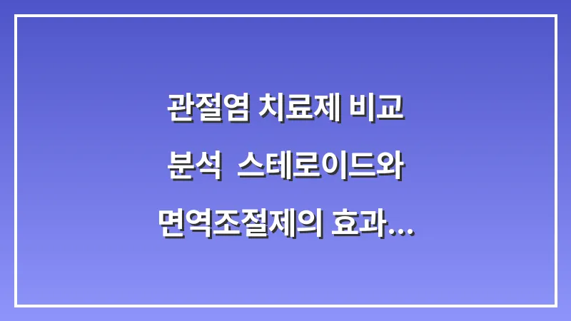 관절염 치료제 비교 분석: 스테로이드와 면역조절제의 효과 및 부작용 대표 이미지