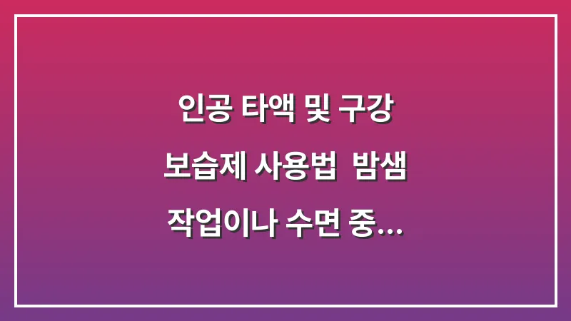 인공 타액 및 구강 보습제 사용법: 밤샘 작업이나 수면 중 입마름을 방지하는 보습 젤 대표 이미지