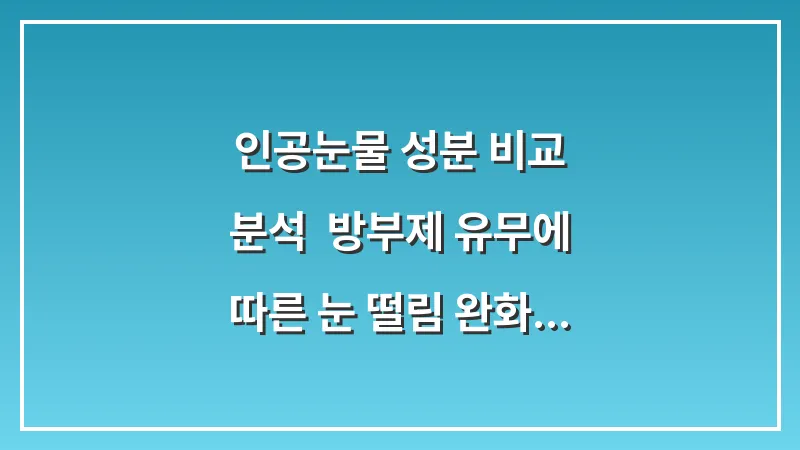 인공눈물 성분 비교 분석: 방부제 유무에 따른 눈 떨림 완화 효과 데이터 대표 이미지