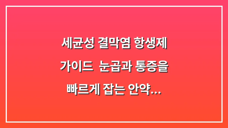 세균성 결막염 항생제 가이드: 눈곱과 통증을 빠르게 잡는 안약 사용법 및 주의사항 대표 이미지