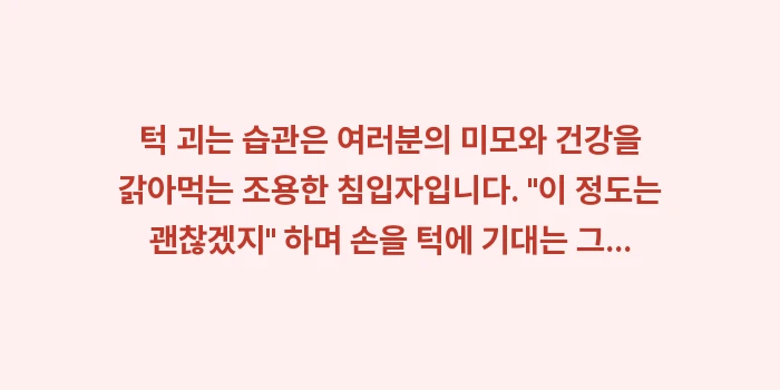 턱 괴는 습관 안면 변형: 턱 괴는 습관은 여러분의 미... (2)
