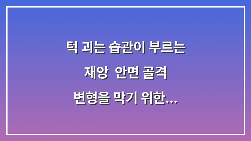 턱 괴는 습관이 부르는 재앙: 안면 골격 변형을 막기 위한 바른 자세 유지 전략 대표 이미지