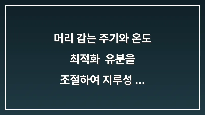 머리 감는 주기와 온도 최적화: 유분을 조절하여 지루성 두피염 재발을 막는 세정법 대표 이미지