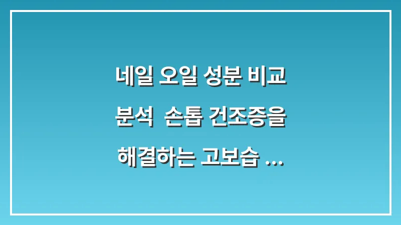 네일 오일 성분 비교 분석: 손톱 건조증을 해결하는 고보습 관리 루틴 대표 이미지