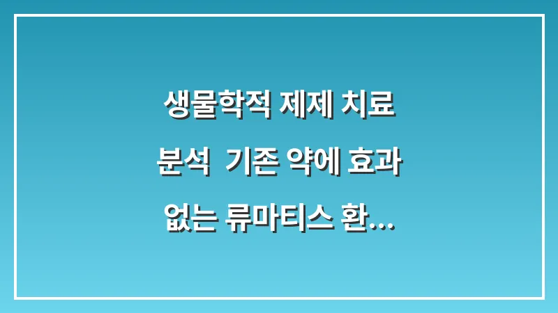 생물학적 제제 치료 분석: 기존 약에 효과 없는 류마티스 환자의 선택지 대표 이미지