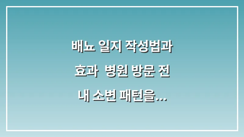 배뇨 일지 작성법과 효과: 병원 방문 전 내 소변 패턴을 정밀하게 기록하는 법 대표 이미지
