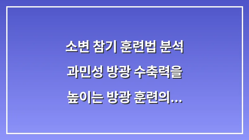 소변 참기 훈련법 분석: 과민성 방광 수축력을 높이는 방광 훈련의 실제 효과 대표 이미지