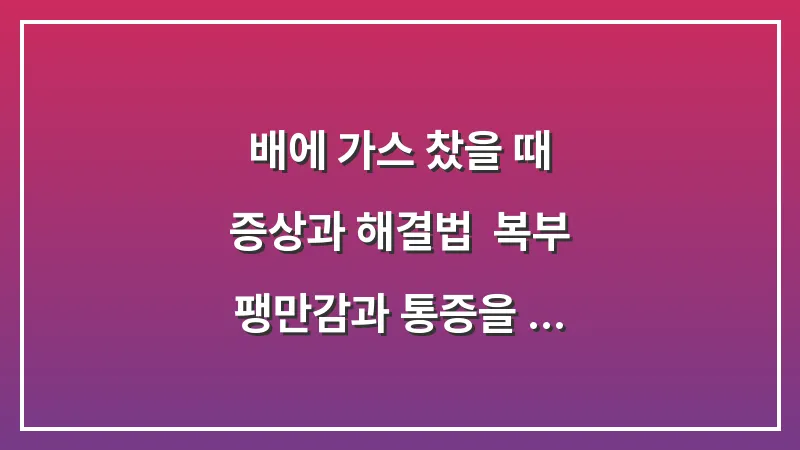 배에 가스 찼을 때 증상과 해결법: 복부 팽만감과 통증을 즉시 줄여주는 노하우 대표 이미지