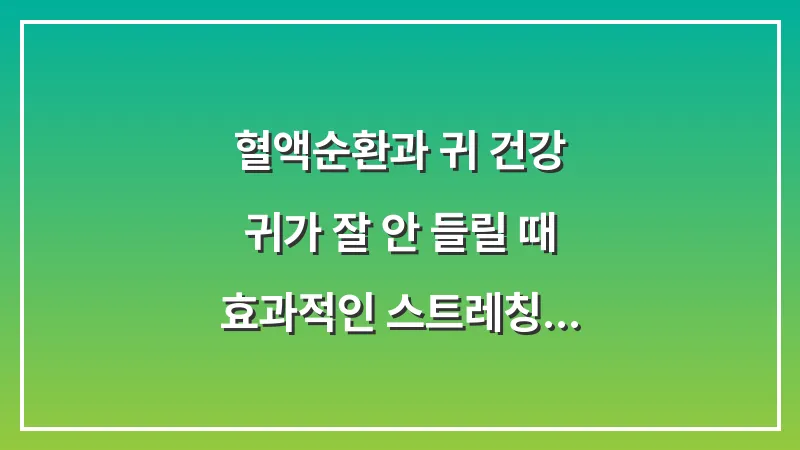 혈액순환과 귀 건강: 귀가 잘 안 들릴 때 효과적인 스트레칭 데이터 대표 이미지