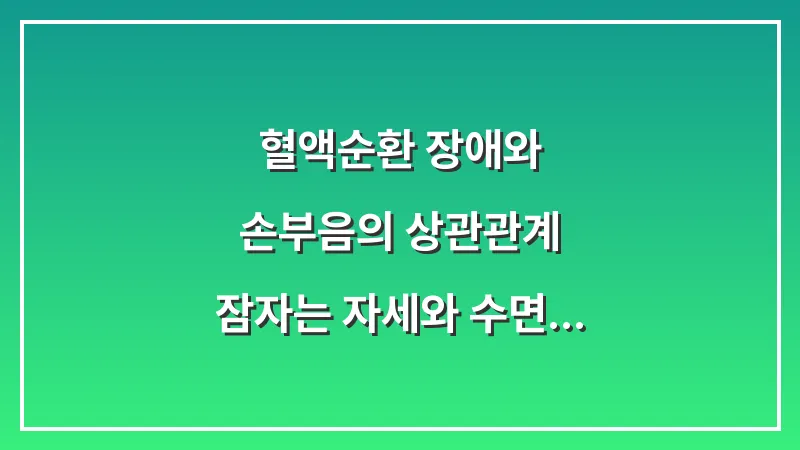 혈액순환 장애와 손부음의 상관관계: 잠자는 자세와 수면 환경이 손등 부기에 미치는 영향 대표 이미지